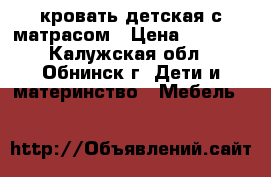 кровать детская,с матрасом › Цена ­ 5 000 - Калужская обл., Обнинск г. Дети и материнство » Мебель   